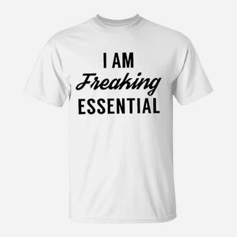 I Am Freaking Essential T-Shirt | Crazezy DE