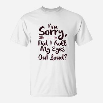 I Am Sorry Did I Roll My Eyes Out Loud T-Shirt | Crazezy