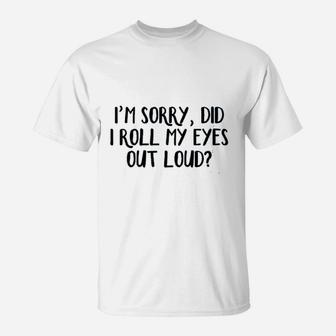 I Am Sorry Did I Roll My Eyes Out Loud T-Shirt | Crazezy DE