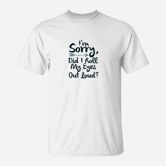 I Am Sorry Did I Roll My Eyes Out Loud T-Shirt - Thegiftio