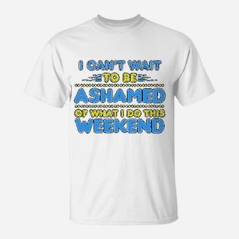 I Can Not Wait To Be Ashamed Of What I Do This Weekend T-Shirt | Crazezy AU