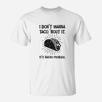 I Dont Wanna Taco Bout It T-Shirt | Crazezy UK