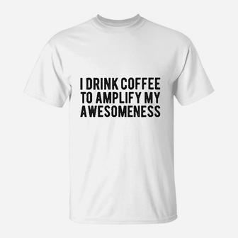 I Drink Coffee To Amplify My Awesomeness T-Shirt | Crazezy DE