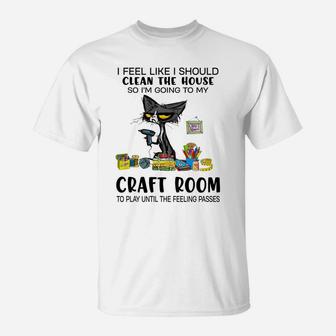 I Feel Like I Should Clean The House Craft Room T-Shirt | Crazezy