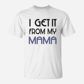 I Get It From My Mama T-Shirt | Crazezy AU