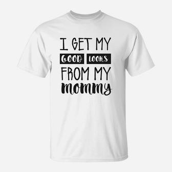 I Get My Good Looks From My Mommy T-Shirt | Crazezy CA