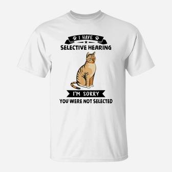 I Have Selective Hearing I'm Sorry You Were Not Selected Cat T-Shirt | Crazezy UK