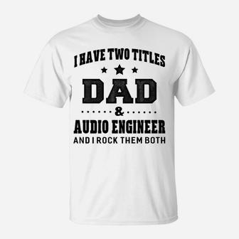 I Have Two Titles Dad & Audio Engineer T-Shirt Gifts T-Shirt | Crazezy