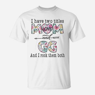I Have Two Titles Mom And Gg Cute Flower Gifts For Gg Sweatshirt T-Shirt | Crazezy CA