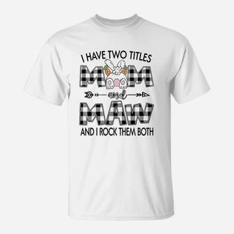 I Have Two Titles Mom And Maw Mothers Day Gift T-Shirt - Seseable