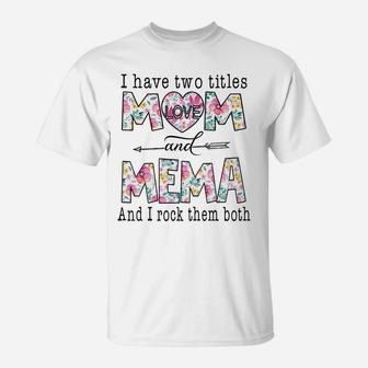 I Have Two Titles Mom And Mema Cute Flowers Gifts For Mema T-Shirt | Crazezy CA