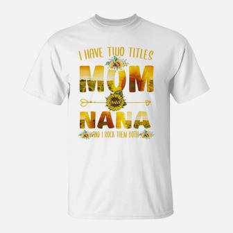 I Have Two Titles Mom And Nana Sunflower Mothers Day Gift T-Shirt | Crazezy
