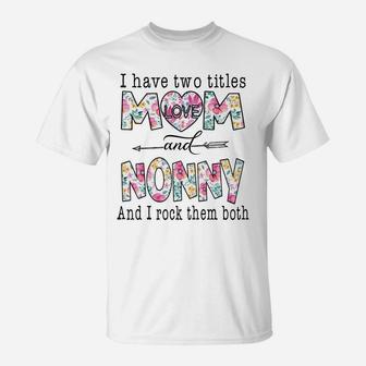 I Have Two Titles Mom And Nonny Cute Flowers Gifts For Nonny Sweatshirt T-Shirt | Crazezy UK