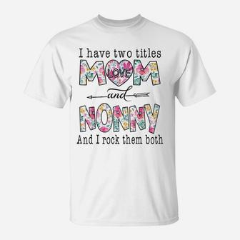 I Have Two Titles Mom And Nonny Cute Flowers Gifts For Nonny T-Shirt | Crazezy CA