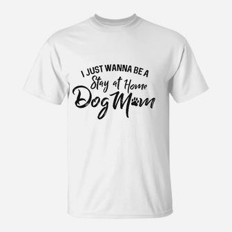 I Just Wanna Be A Stay At Home Dog Mom T-Shirt | Crazezy