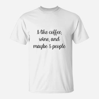 I Like Coffee Wine And Maybe 3 People T-Shirt | Crazezy