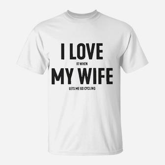 I Love It When My Wife Lets Me Go Cycling T-Shirt | Crazezy AU