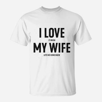 I Love It When My Wife Lets Me Home Brew T-Shirt | Crazezy CA