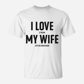 I Love It When My Wife Lets Me Home Brew T-Shirt | Crazezy
