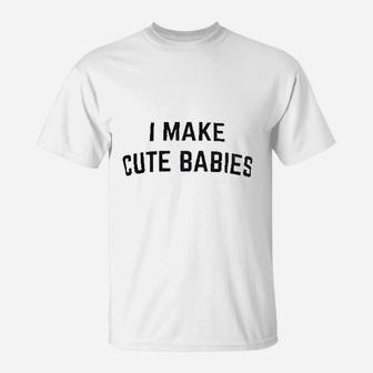 I Make Cute Babies T-Shirt | Crazezy CA