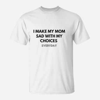 I Make My Mom Sad With My Choices T-Shirt | Crazezy CA