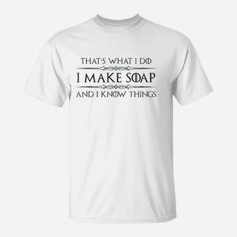 I Make Soap And I Know Things T-Shirt - Thegiftio UK