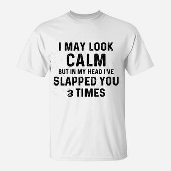 I May Look Calm But In My Head I Slapped You 3 Times T-Shirt - Thegiftio UK
