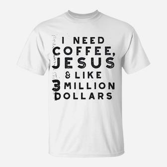 I Need Coffee Jesus And 3 Million Dollars T-Shirt | Crazezy