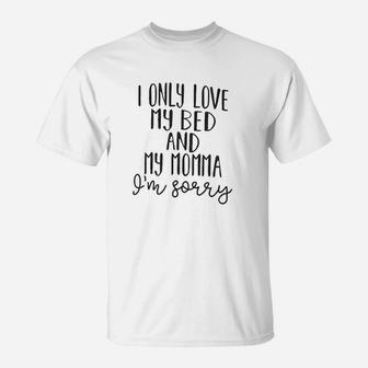 I Only My Bed And My Momma I Am Sorrry T-Shirt | Crazezy