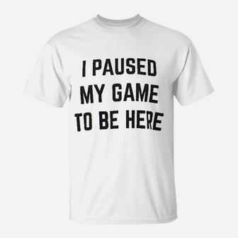 I Paused My Game To Be Here Funny Video Gamer Humor Joke For Men Women T-Shirt | Crazezy UK
