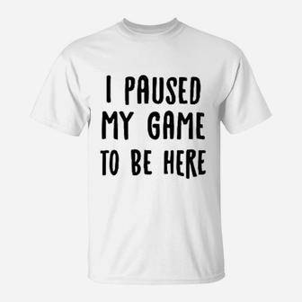 I Paused My Game To Be Here T-Shirt | Crazezy CA