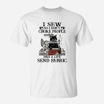 I Sew So I Dont Choke People Save A Life Send Fabric T-Shirt | Crazezy
