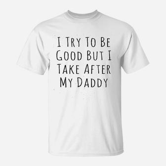 I Try To Be Good But I Take After My Daddy T-Shirt | Crazezy DE