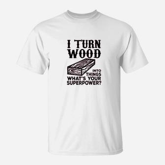 I Turn Wood Into Things Carpenter Woodworker T-Shirt | Crazezy