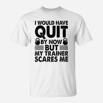 I Would Have Quit But My Trainer Scares Me Funny Workout T-Shirt | Crazezy