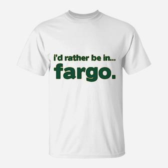 I Would Rather Be In Fargo T-Shirt | Crazezy CA