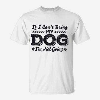 If I Cant Bring My Dog Im Not Coming T-Shirt | Crazezy UK