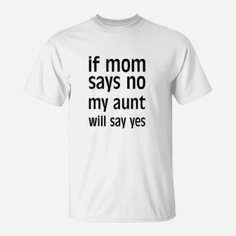 If Mom Says No My Aunt Will Say Yes T-Shirt | Crazezy DE