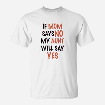 If Mom Says No My Aunt Will Yes T-Shirt | Crazezy