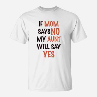 If Mom Says No My Aunt Will Yes T-Shirt | Crazezy