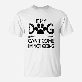 If My Dog Can Not Come I Am Not Going T-Shirt | Crazezy CA