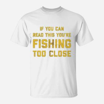 If You Can Read This You Are Fishing Too Close T-Shirt | Crazezy AU