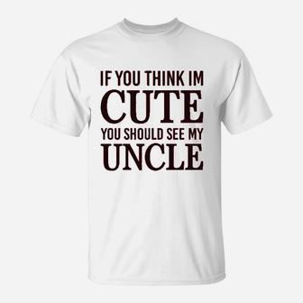If You Think Im Cute Should See My Uncle T-Shirt | Crazezy CA