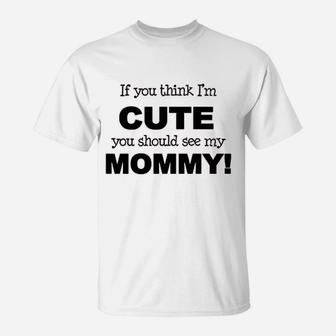 If You Think Im Cute You Should See My Mommy T-Shirt | Crazezy