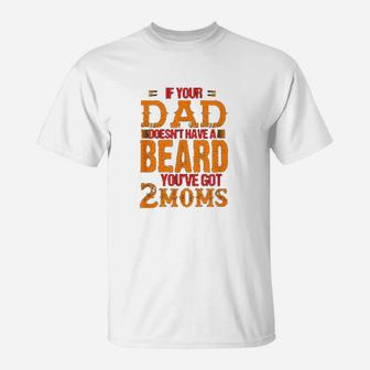 If Your Dad Doesnt Have A Beard You Have Got 2 Moms T-Shirt | Crazezy