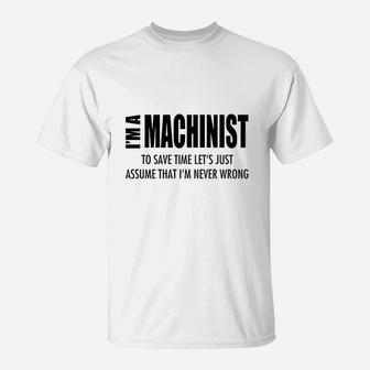 Im Machinist Save Time Lets Assume Im Never Wrong T-Shirt | Crazezy CA