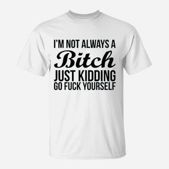 Im Not Always Btch Just Kidding Go Fck Yourself T-Shirt | Crazezy UK
