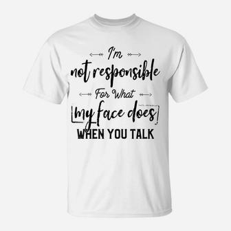 I'm Not Responsible For What My Face Does When You Talk T-Shirt | Crazezy DE
