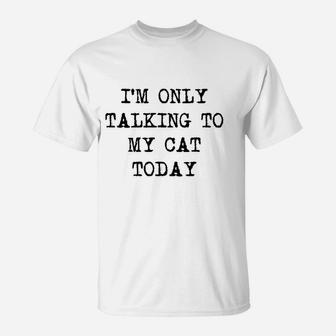 Im Only Talking To My Cat Today Funny Sarcastic Pet Kitty Lover Dad T-Shirt | Crazezy CA