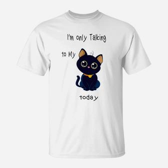 I'm Only Talking To My Cat Today Funny T-Shirt | Crazezy